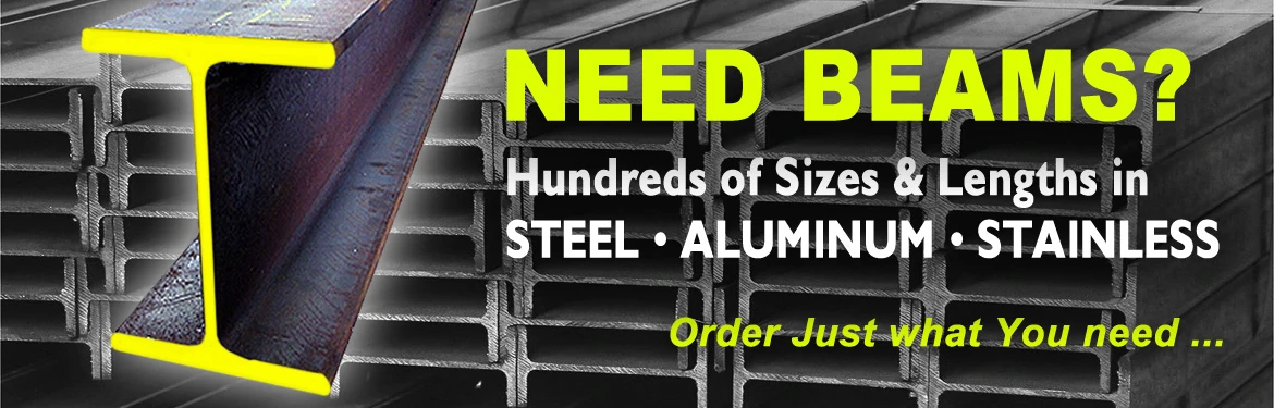 Need Beams? We have hundreds of Sizes and Lengths available in Steel, Aluminum, and stainless steel.
