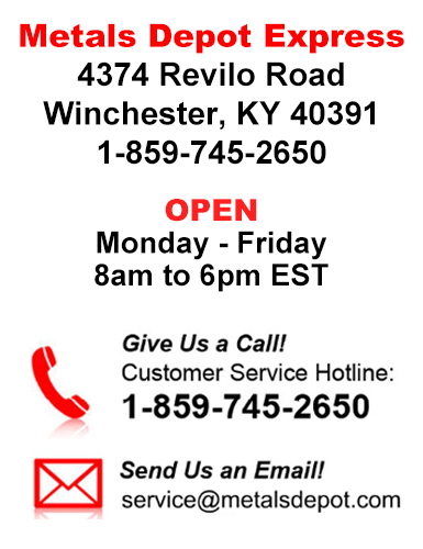 Metals Depot Express contact: 4374 Revilo Road, Winchester, KY 40391, 1-859-745-2650, 8am-6pm EST.